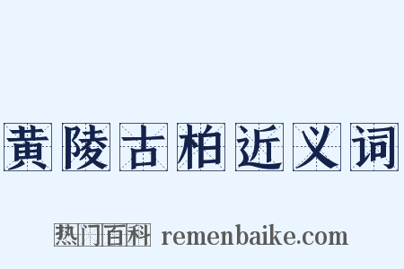 黄陵古柏近义词是什么意思的图片